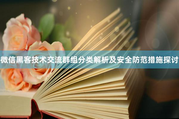 微信黑客技术交流群组分类解析及安全防范措施探讨