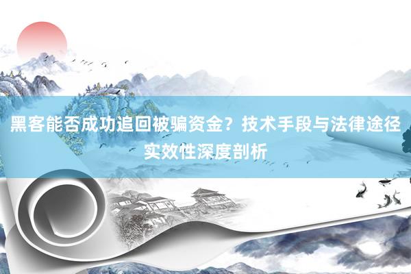 黑客能否成功追回被骗资金？技术手段与法律途径实效性深度剖析