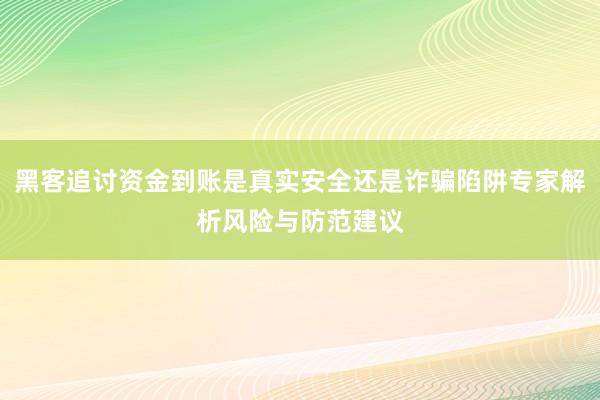黑客追讨资金到账是真实安全还是诈骗陷阱专家解析风险与防范建议
