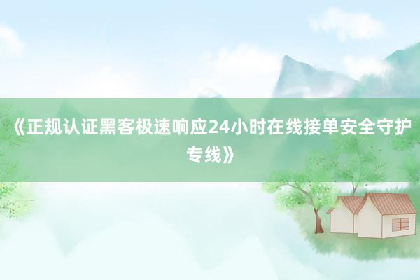 《正规认证黑客极速响应24小时在线接单安全守护专线》