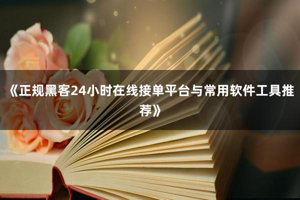 《正规黑客24小时在线接单平台与常用软件工具推荐》