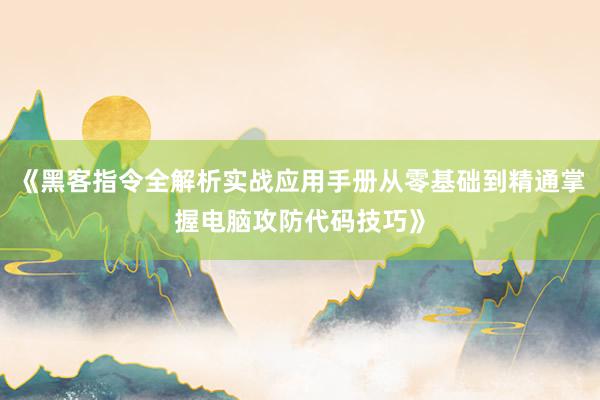 《黑客指令全解析实战应用手册从零基础到精通掌握电脑攻防代码技巧》