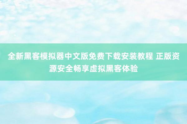 全新黑客模拟器中文版免费下载安装教程 正版资源安全畅享虚拟黑客体验