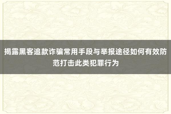 揭露黑客追款诈骗常用手段与举报途径如何有效防范打击此类犯罪行为