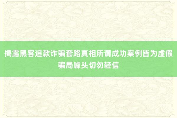 揭露黑客追款诈骗套路真相所谓成功案例皆为虚假骗局噱头切勿轻信