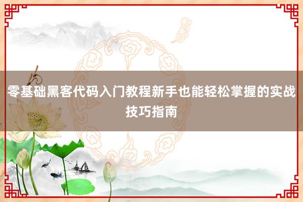 零基础黑客代码入门教程新手也能轻松掌握的实战技巧指南