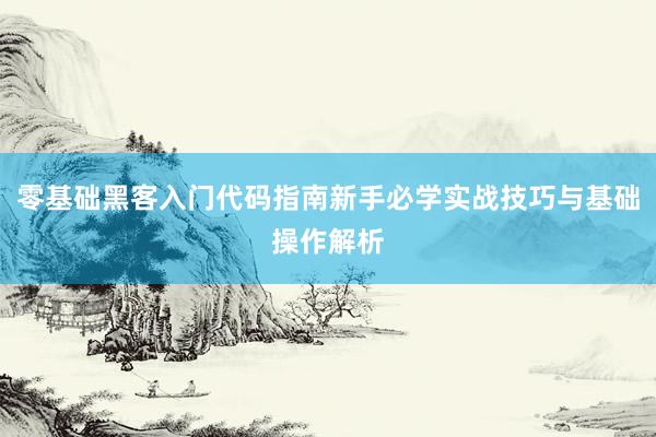 零基础黑客入门代码指南新手必学实战技巧与基础操作解析