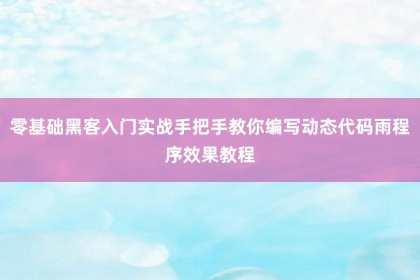 零基础黑客入门实战手把手教你编写动态代码雨程序效果教程