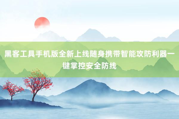 黑客工具手机版全新上线随身携带智能攻防利器一键掌控安全防线