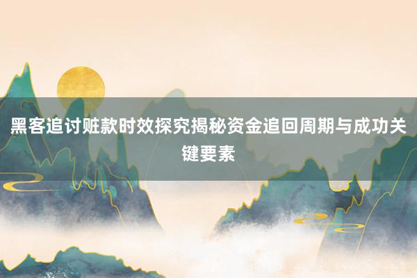 黑客追讨赃款时效探究揭秘资金追回周期与成功关键要素