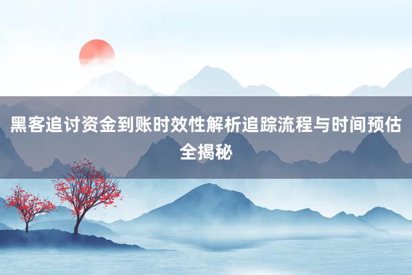 黑客追讨资金到账时效性解析追踪流程与时间预估全揭秘
