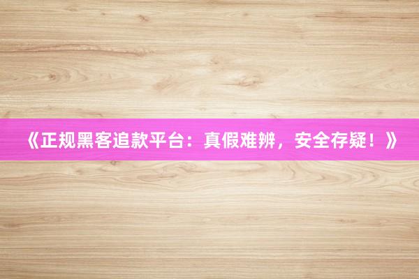《正规黑客追款平台：真假难辨，安全存疑！》